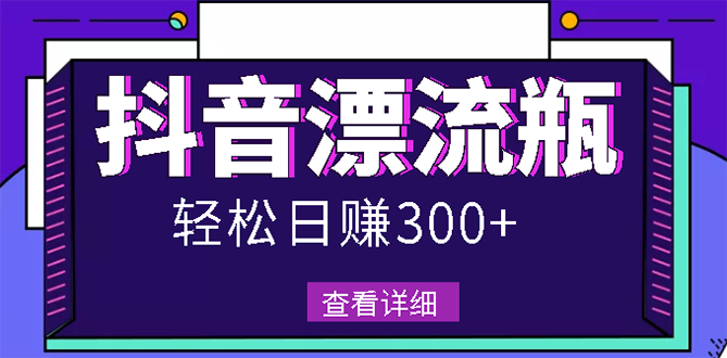 【副业项目3133期】最新抖音漂流瓶发作品项目如何操作，日入300-500元【自带流量热度】-副业大全
