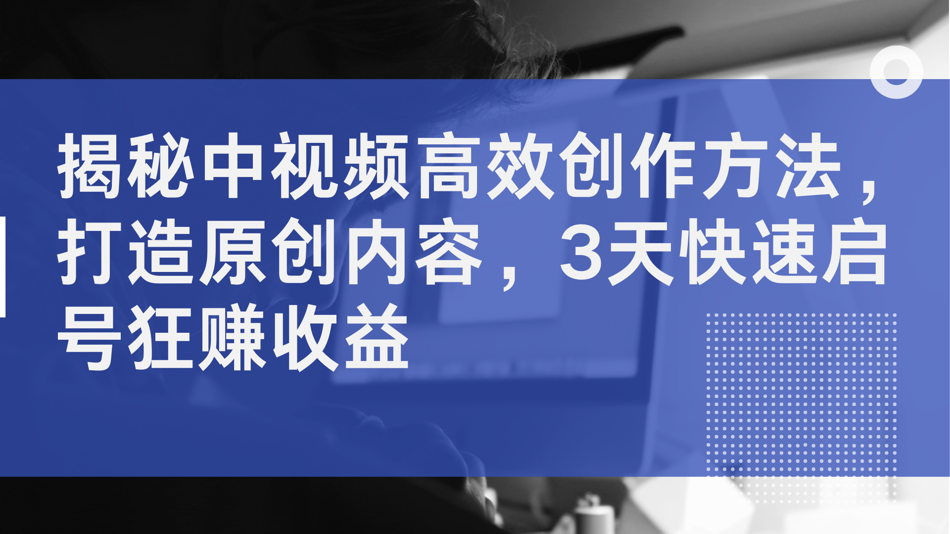 揭秘中视频高效创作方法，打造原创内容，2天快速启号狂赚收益-副业大全