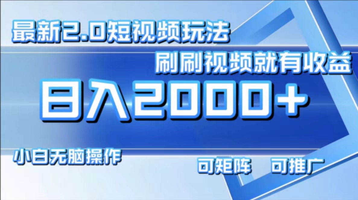 最新项目短视频2.0玩法，刷刷视频就有收益.小白无脑操作，日入2000+-副业大全