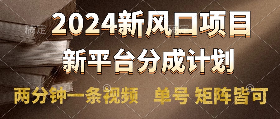 2024风口项目，新平台分成计划，两分钟一条视频，单号轻松上手月入9000+-副业大全