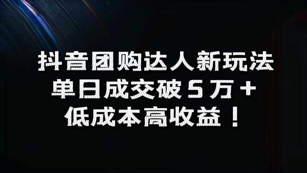 抖音团购达人新玩法，单日成交破5万+，低成本高收益！-副业大全