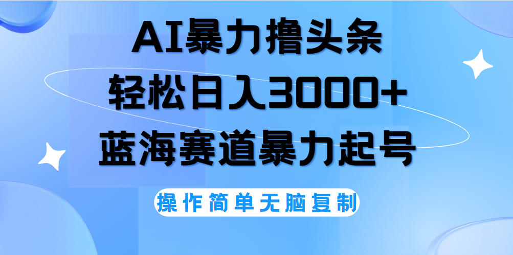 AI撸头条，当天起号，第二天见收益，轻松日入3000+无脑操作。-副业大全