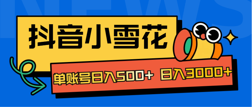抖音小雪花项目，单账号日入500+ 日入3000+-副业大全
