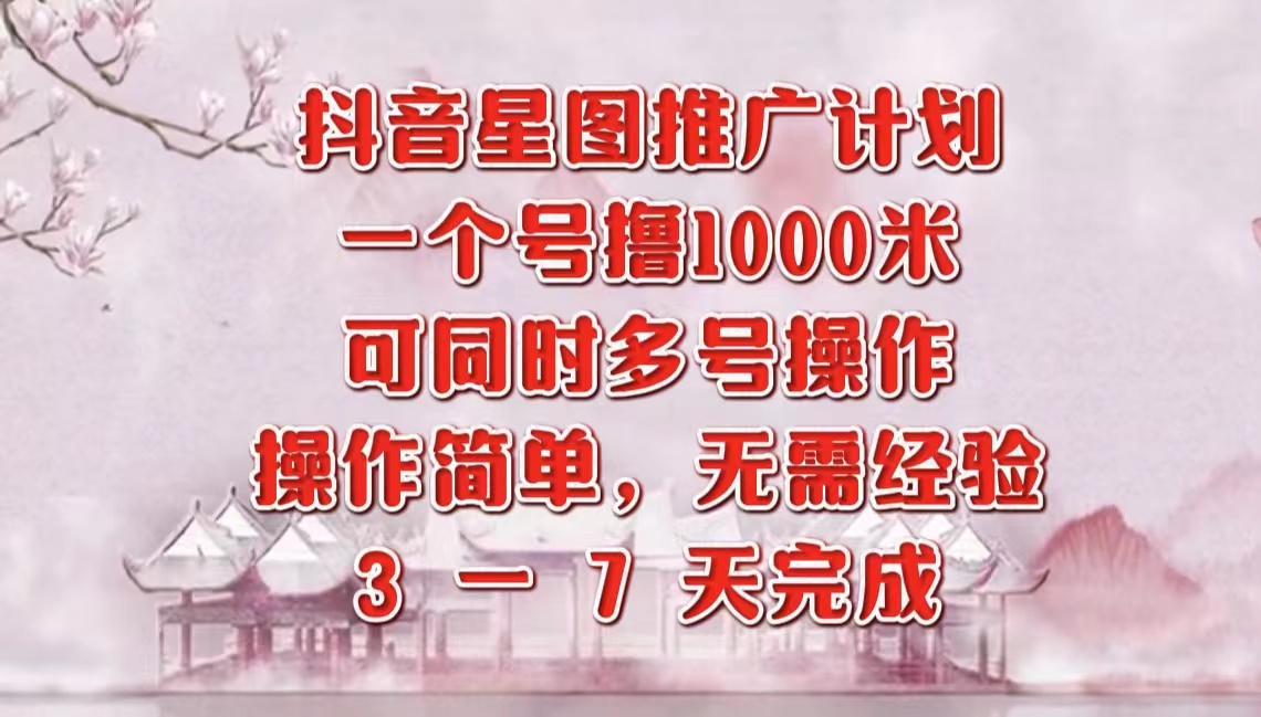 抖音星图推广项目，3-7天就能完成，每单1000元，可多号一起做-副业大全