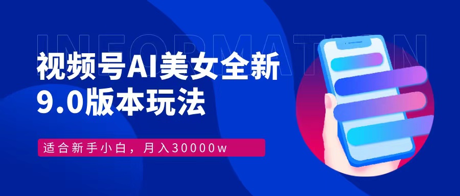 视频号AI美女全新玩法9.0 小白轻松上手 月入30000＋-副业大全