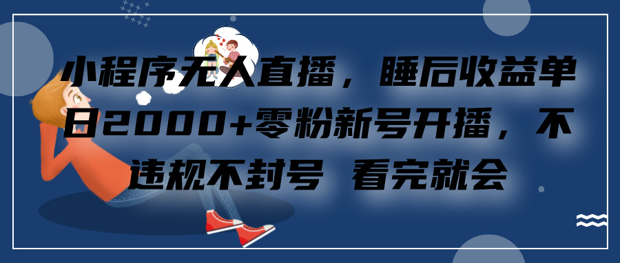 小程序无人直播，零粉新号开播，不违规不封号 看完就会+睡后收益单日2000-副业大全