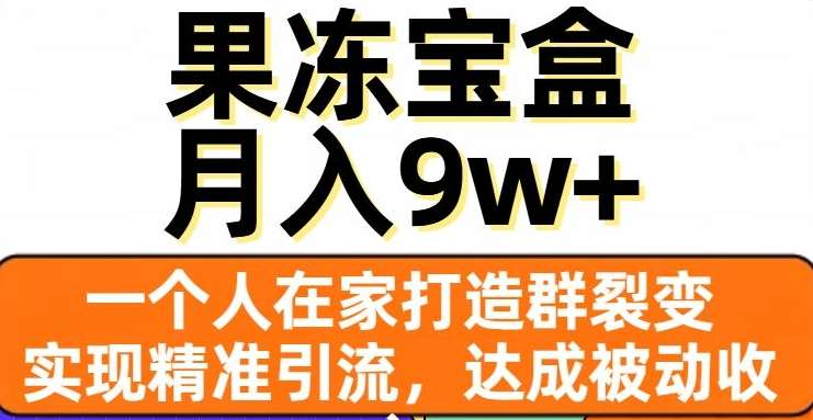 果冻宝盒，通过精准引流和裂变群，实现被动收入，日入3000+-副业大全