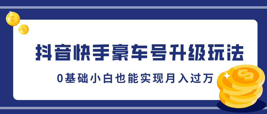 抖音快手豪车号升级玩法，5分钟一条作品，0基础小白也能实现月入过万-副业大全
