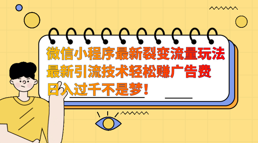 微信小程序最新裂变流量玩法，最新引流技术收益高轻松赚广告费，日入过千-副业大全