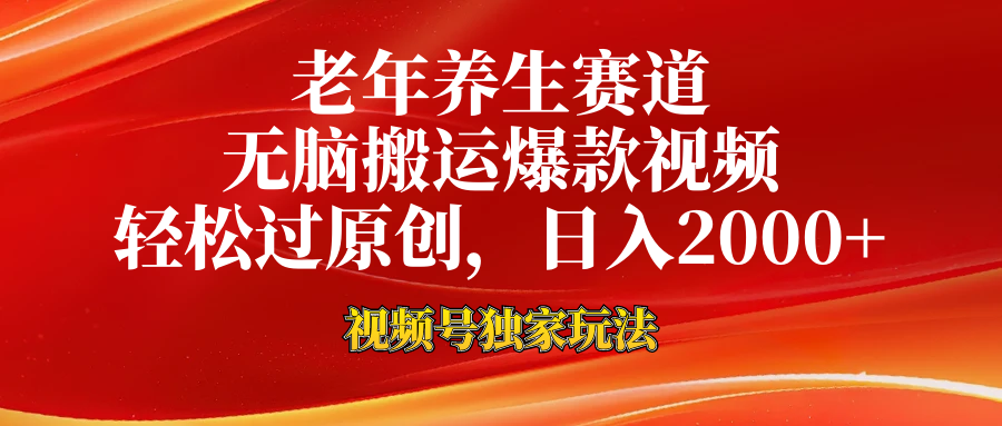 老年养生赛道，视频号最新玩法，无脑一键搬运爆款视频，轻松过原创，日入2000+-副业大全
