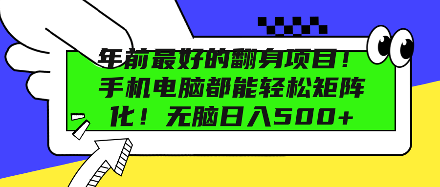 年前最好的翻身项目！手机电脑都能轻松矩阵化！无脑日入500+-副业大全