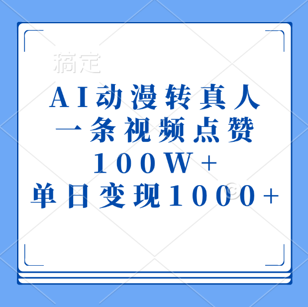 AI动漫转真人，一条视频点赞100W+，单日变现1000+-副业大全