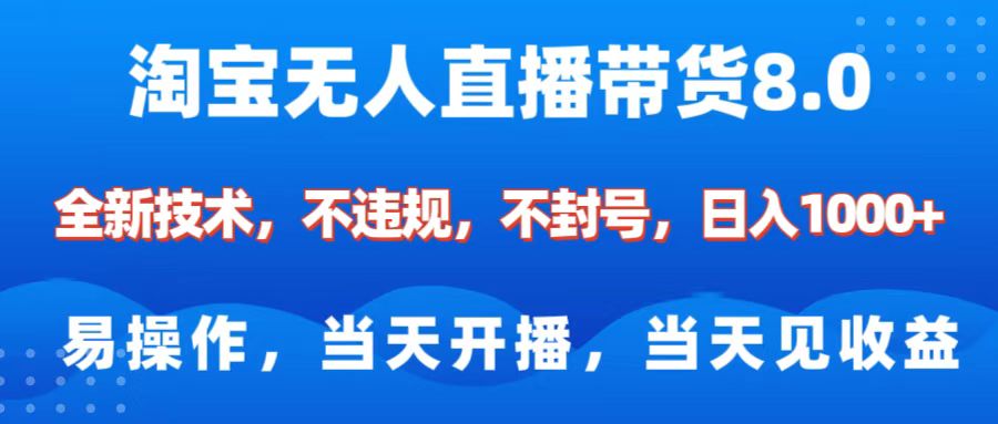 淘宝无人直播带货8.0    全新技术，不违规，不封号，纯小白易操作，当天开播，当天见收益，日入1000+-副业大全