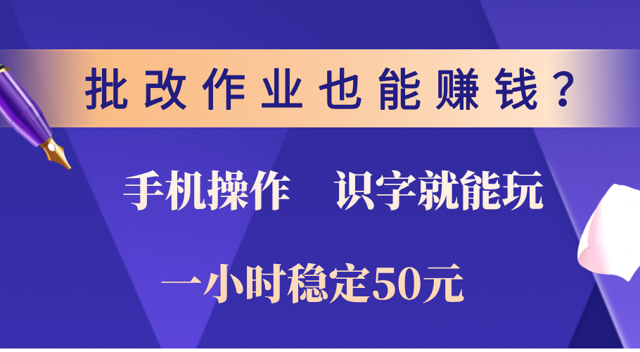 0门槛手机项目，改作业也能赚钱？识字就能玩！一小时稳定50元！-副业大全