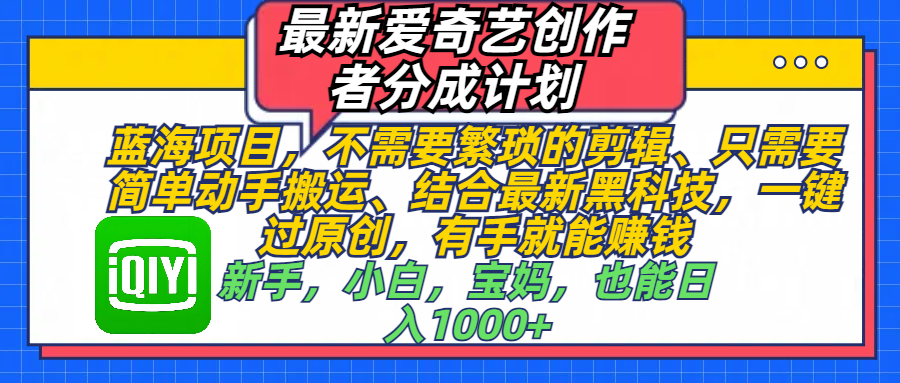 最新爱奇艺创作者分成计划，蓝海项目，不需要繁琐的剪辑、 只需要简单动手搬运、结合最新黑科技，一键过原创，有手就能赚钱，新手，小白，宝妈，也能日入1000+  手机也可操作-副业大全