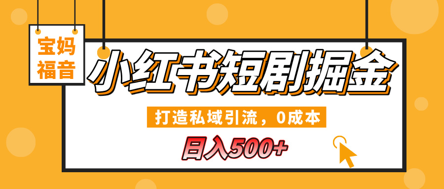 小红书短剧掘金，打造私域引流，0成本，宝妈福音日入500+-副业大全