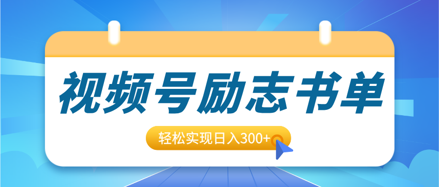视频号励志书单号升级玩法，适合0基础小白操作，轻松实现日入300+-副业大全