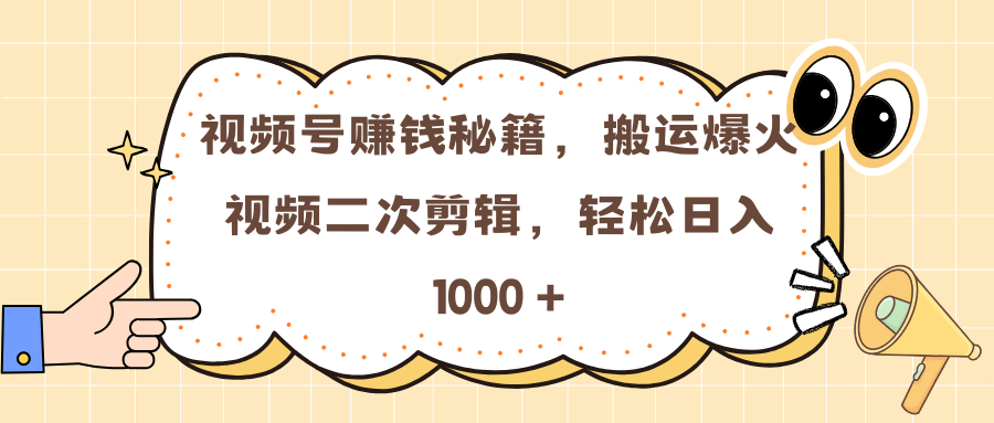 视频号赚钱秘籍，搬运爆火视频二次剪辑，轻松日入 1000 +-副业大全