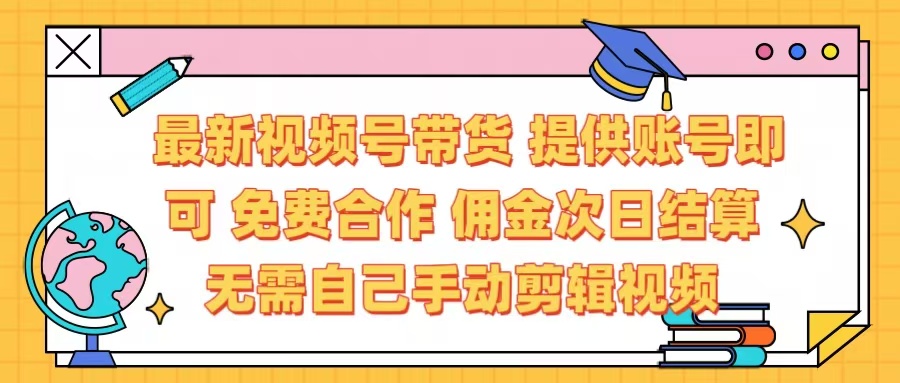 最新视频号带货  免费合作 提供账号即可 佣金次日结算每天都结算 无需自己剪辑 省时省力 直接发布即可-副业大全
