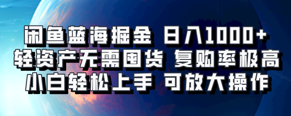 闲鱼蓝海掘金轻松日入1000+，轻资产无需囤货，小白轻松上手，复购率极高，可矩阵放大操作-副业大全