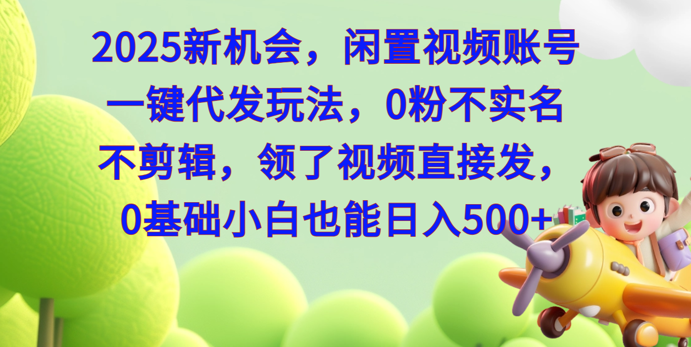 2025新机会，闲置视频账号一键代发玩法，0粉不实名不剪辑，领了视频直接发，0基础小白也能日入500-副业大全