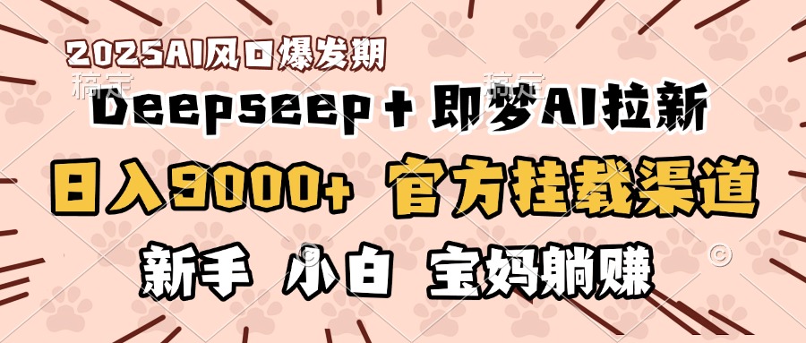 日入9000+！DeepSeep＋即梦拉新，官方挂载渠道，新手小白宝妈躺赚-副业大全