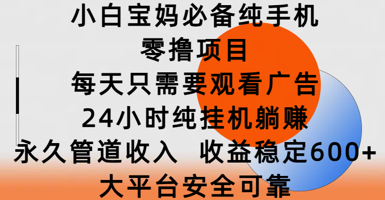 小白宝妈必备纯手机零撸项目，每天只需要观看广告，24小时纯挂机躺赚，永久管道收入，收益稳定600+，大平台安全可靠-副业大全