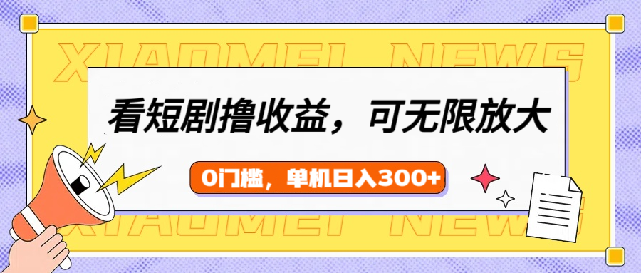 看短剧领收益，可矩阵无限放大，单机日收益300+，新手小白轻松上手！-副业大全