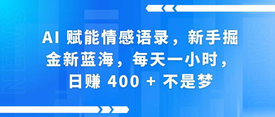 AI赋能情感语录，新手掘金新蓝海，每天一小时，日赚 400 + 不是梦-副业大全