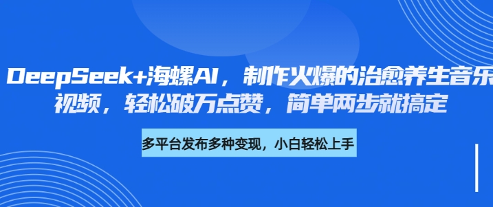 DeepSeek+海螺AI，制作火爆的治愈养生音乐视频，轻松破万点赞，简单两步就搞定-副业大全
