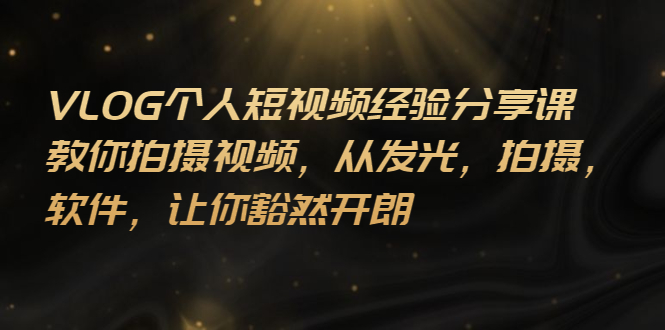 【副业项目3262期】VLOG个人短视频分享课，教你如何拍摄视频，从发光 拍摄 软件 让你得心应手-副业大全