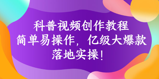 【副业项目3268期】科普视频怎么创作教程：简单易操作，落地实操，让你新手变达人-副业大全