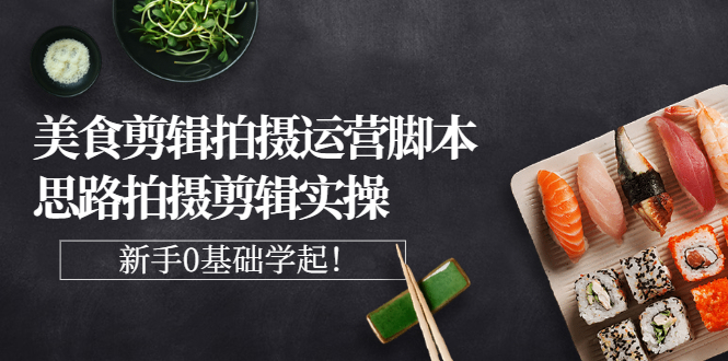 【副业项目3270期】美食剪辑拍摄拍摄剪辑实操课，新手0基础学起（教你怎么拍美食视频才能火）-副业大全