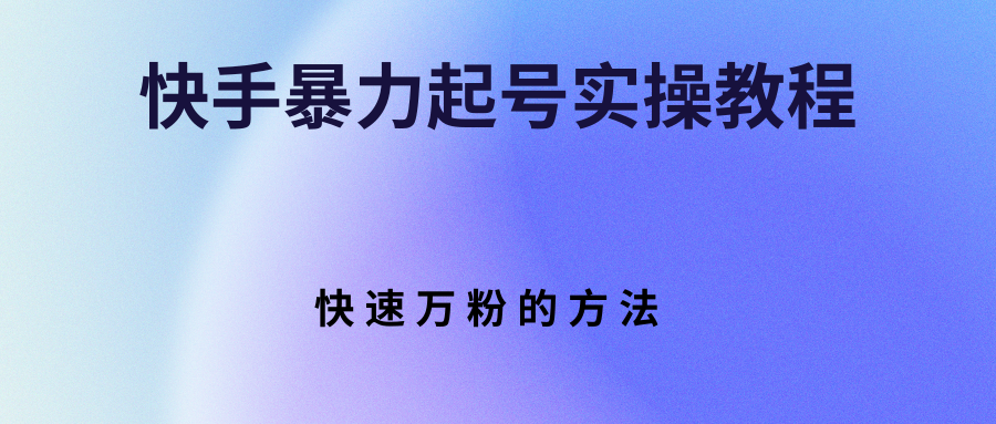 【副业项目3324期】快手暴力起号和快速万粉实操教程（快手怎么快速涨粉丝）-副业大全