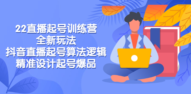 【副业项目3327期】2022直播起号训练营（抖音直播起号全新玩法技巧）-副业大全