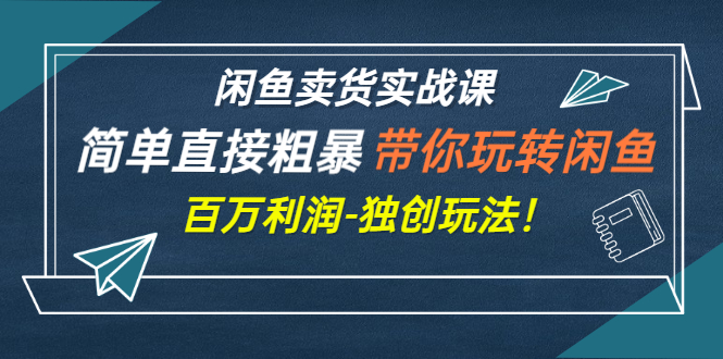 【副业项目3340期】闲鱼卖货实战课，简单直接粗暴（闲鱼怎么卖货赚钱的独创玩法）-副业大全