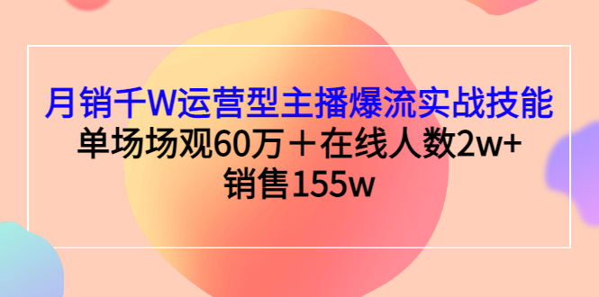 【副业项目3364期】月销千W运营型主播爆流实战技能（主播运营培训课）-副业大全
