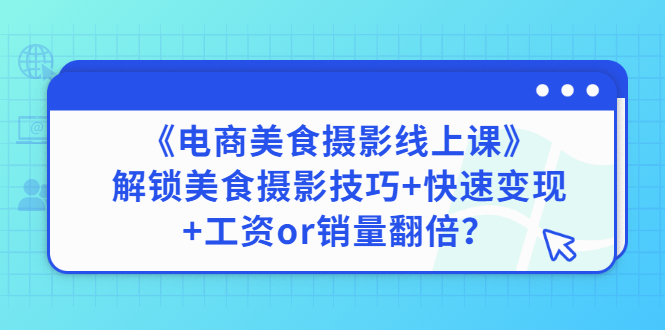【副业项目3391期】《电商美食摄影线上课》解锁美食摄影技巧+快速变现+工资or销量翻倍-副业大全