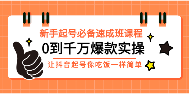 【副业项目3424期】新手起号必备速成班课程：0到千万爆款实操（抖音短视频怎么做起来）-副业大全