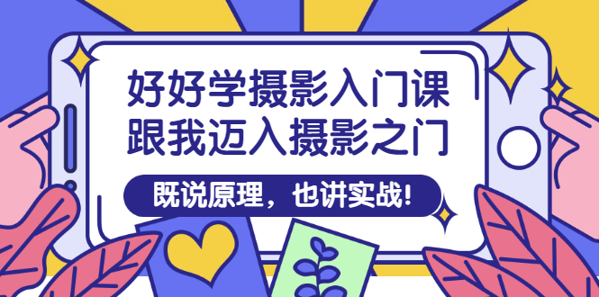 【副业项目3432期】好好学摄影入门课：摄影原理和实战-副业大全