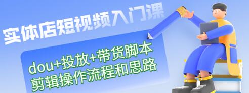 【副业项目3452期】实体店怎么做短视频（课程包含dou+投放+带货脚本+剪辑操作流程和思路）-副业大全