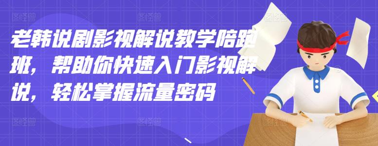 【副业项目3462期】老韩说剧影视解说教学陪跑班（影视解说入门教程）-副业大全