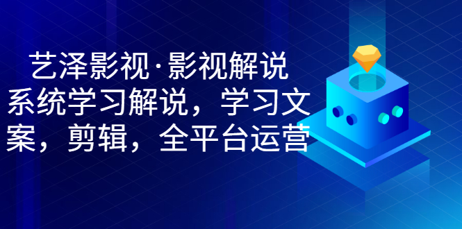 【副业项目3483期】艺泽影视·影视解说，系统学习解说（影视解说详细教程）-副业大全