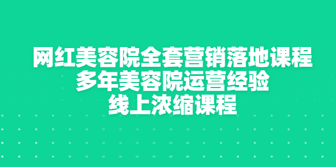 【副业项目3529期】美容院生意不好怎么办：网红美容院全套营销落地课程，多年美容院运营经验无保留传授-副业大全