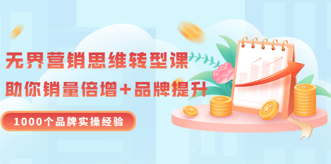 【副业项目3534期】无界营销思维转型课：1000个品牌实操经验，助你销量倍增（20节视频）-副业大全