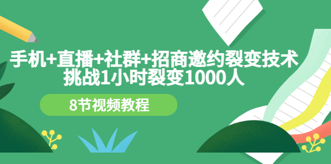 【副业项目3536期】手机+直播+社群+招商邀约裂变技术：怎样一小时招500个代理（招代理最快方法）-副业大全