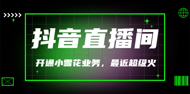 【副业项目3543期】抖音直播间怎么开通小雪花（帮人开通抖音直播间小雪花业务）-副业大全