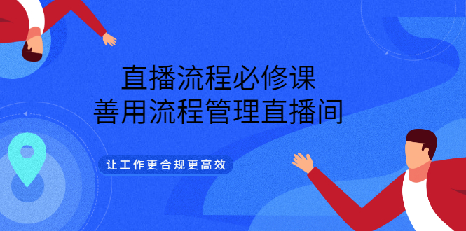 【副业项目3553期】直播流程必修课：直播流程详细步骤，善用流程管理直播间，让工作更合规更高效-副业大全