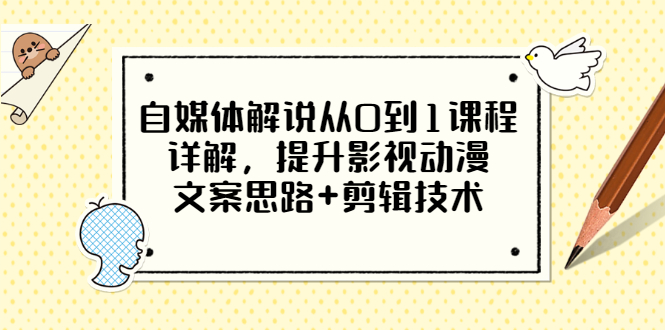 【副业项目3561期】自媒体解说项目怎么做：0基础自媒体解说课程，提升影视动漫文案思路+剪辑技术-副业大全