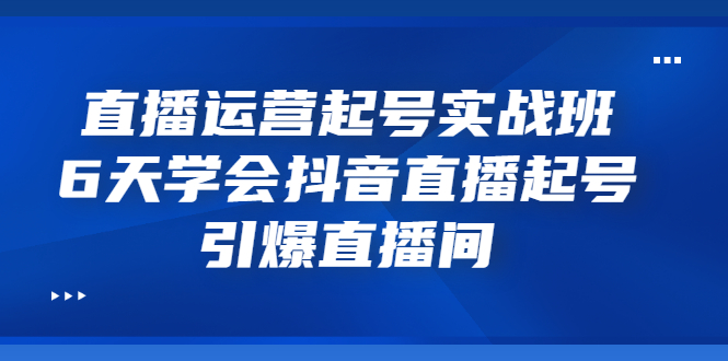【副业项目3571期】新手怎么学抖音直播：直播运营起号实战班，6天学会抖音直播-副业大全